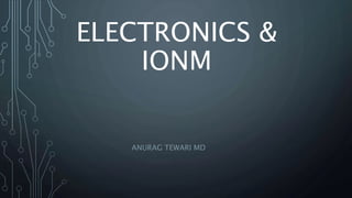 ELECTRONICS &
IONM
ANURAG TEWARI MD
 