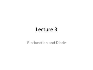 Lecture 3
P-n Junction and Diode
 