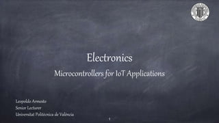 Electronics
Microcontrollers for IoT Applications
Leopoldo Armesto
Senior Lecturer
Universitat Politècnica de València
1
 
