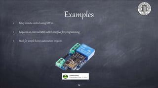 Examples
Relay remote control using ESP-01
Requires an external USB-UART interface for programming
Ideal for simple home automation projects
14
 