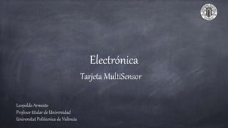 Electrónica
Tarjeta MultiSensor
Leopoldo Armesto
Profesor titular de Universidad
Universitat Politècnica de València
 