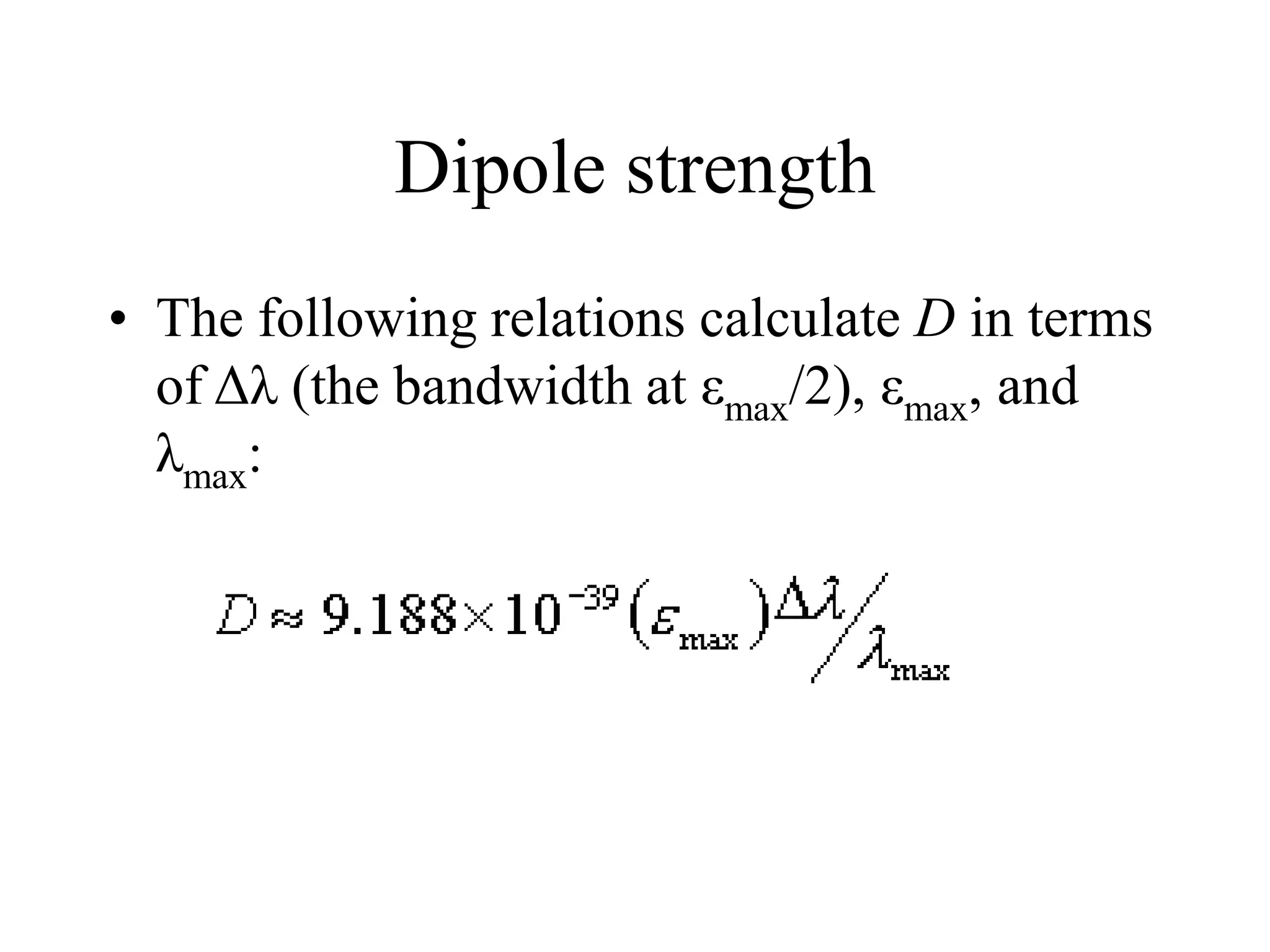 Dipole strength
• The following relations calculate D in terms
of Δλ (the bandwidth at εmax/2), εmax, and
λmax:
 