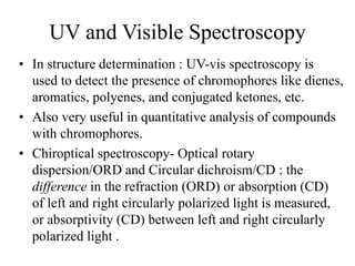 UV and Visible Spectroscopy
• In structure determination : UV-vis spectroscopy is
used to detect the presence of chromopho...
