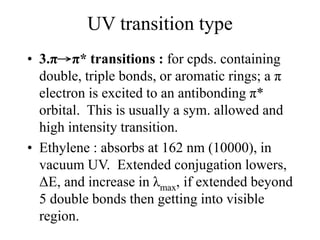 UV transition type
• 3.π→π* transitions : for cpds. containing
double, triple bonds, or aromatic rings; a π
electron is ex...