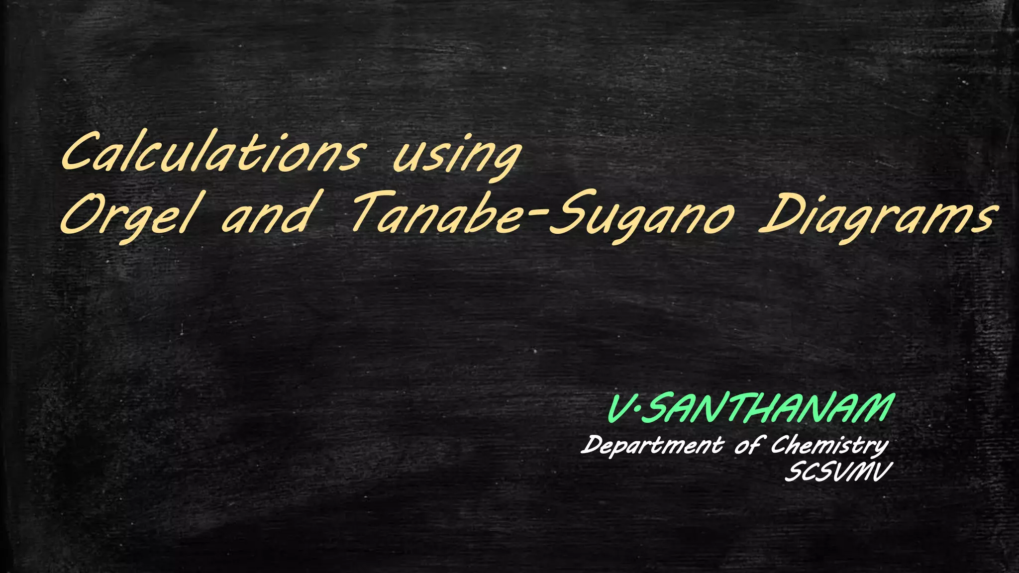 Calculations using
Orgel and Tanabe-Sugano Diagrams
V.SANTHANAM
Department of Chemistry
SCSVMV
 
