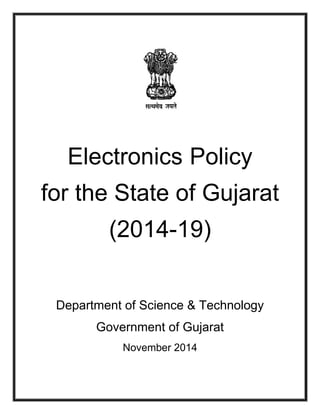 Electronics Policy 
for the State of Gujarat 
(2014-19) 
Department of Science & Technology 
Government of Gujarat 
November 2014 
 