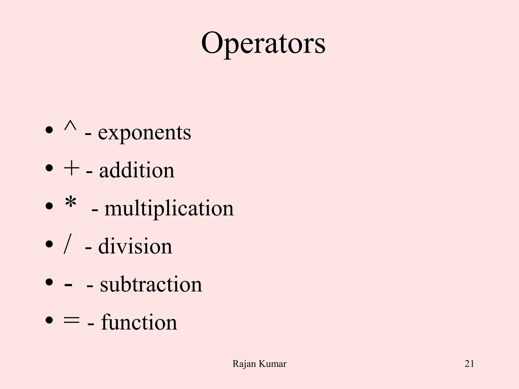 21
Operators
• ^ - exponents
• + - addition
• * - multiplication
• / - division
• - - subtraction
• = - function
Rajan Kumar
 