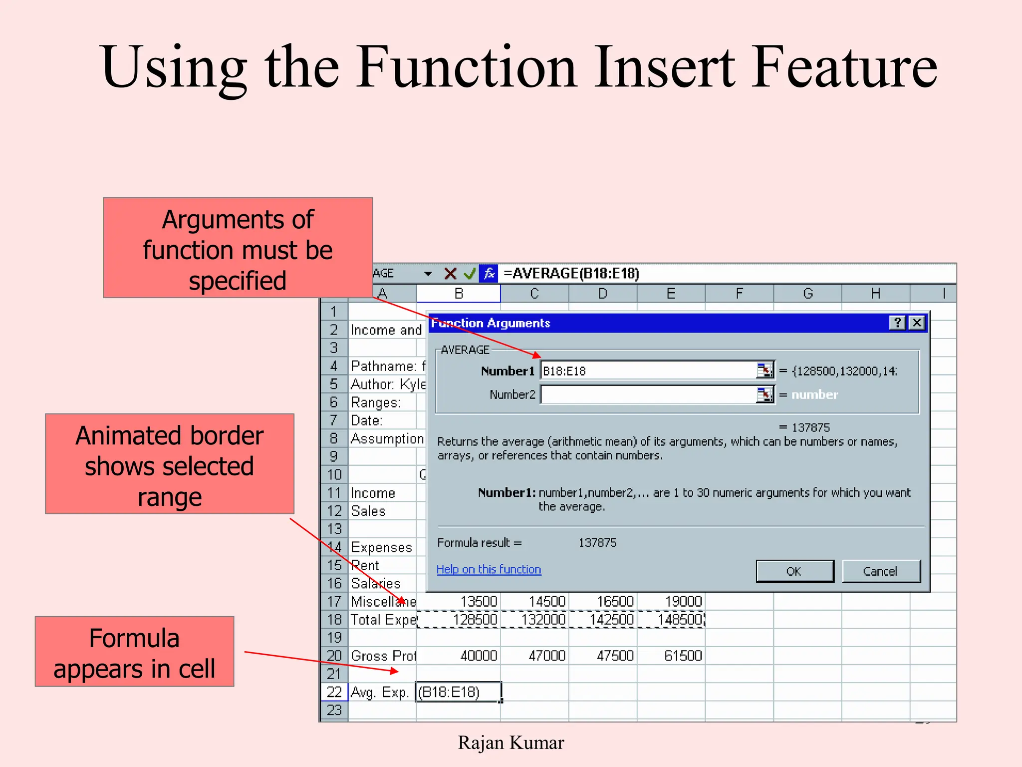 29
Using the Function Insert Feature
Note calculated result
of inserted function
Animated border
shows selected
range
Formula
appears in cell
Arguments of
function must be
specified
Rajan Kumar
 