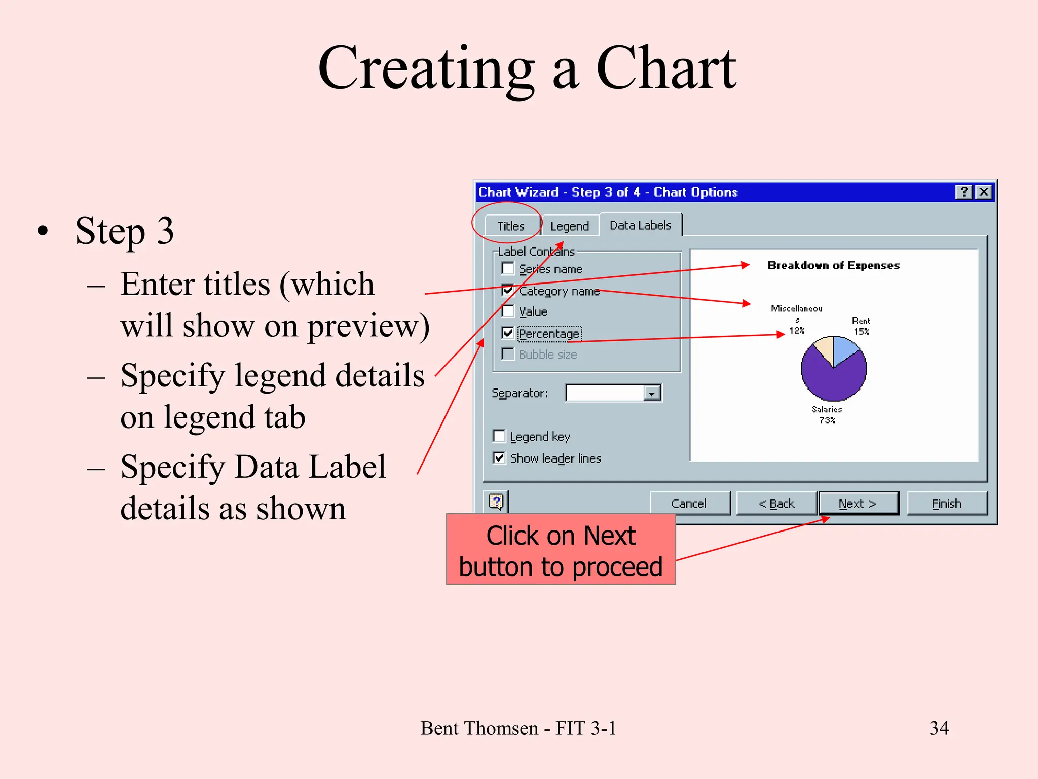34
Creating a Chart
• Step 3
– Enter titles (which
will show on preview)
– Specify legend details
on legend tab
– Specify Data Label
details as shown
Click on Next
button to proceed
Bent Thomsen - FIT 3-1
 