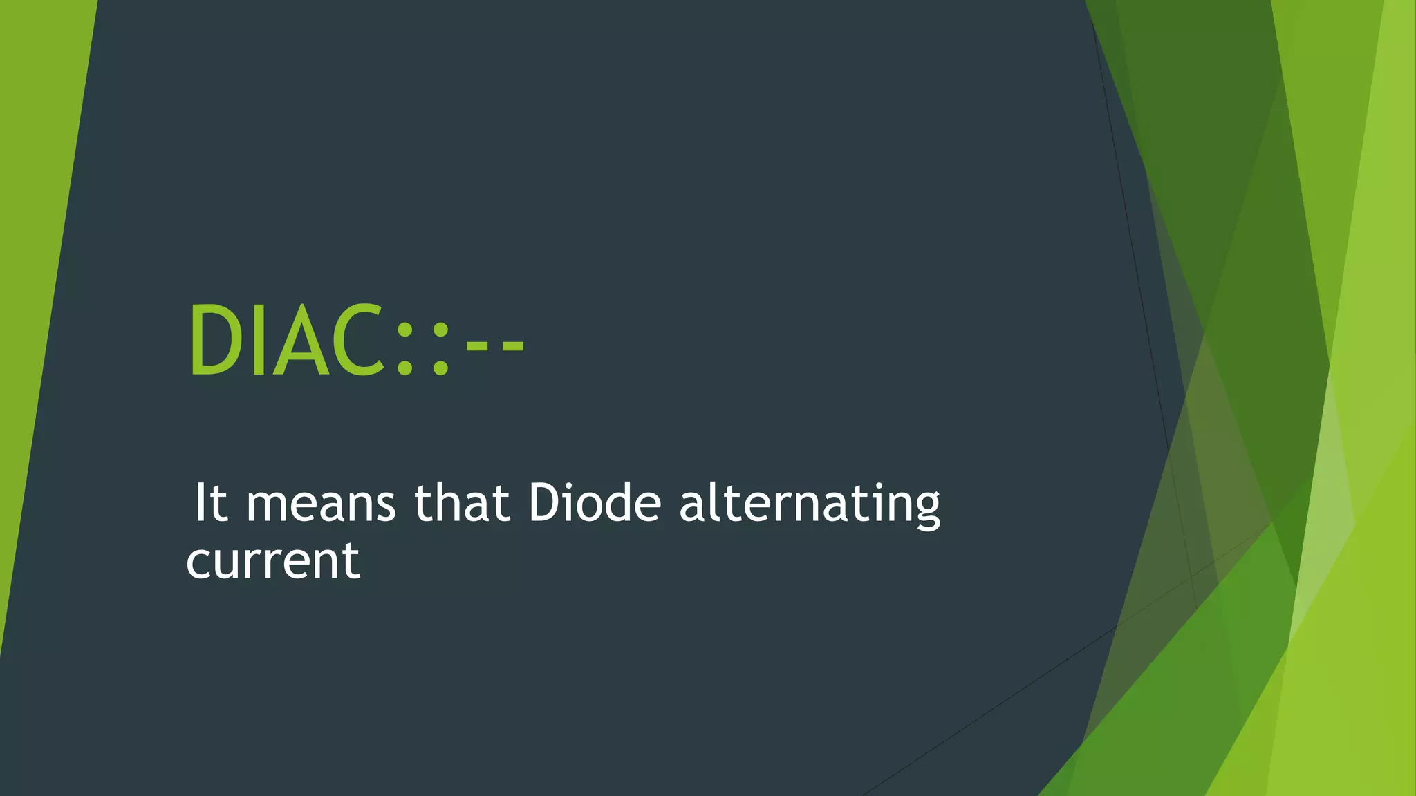 DIAC::--
It means that Diode alternating
current
 