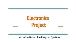 Electronics
Project
Arduino Based Parking Lot System
 