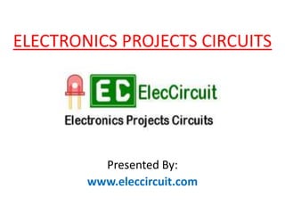 ELECTRONICS PROJECTS CIRCUITS
Presented By:
www.eleccircuit.com
 