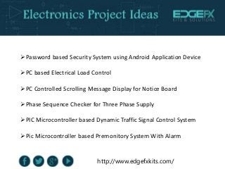 http://www.edgefxkits.com/
Password based Security System using Android Application Device
PC based Electrical Load Cont...