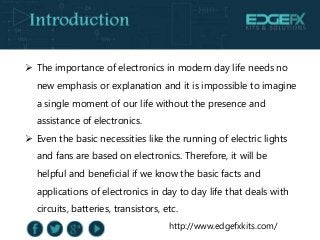 http://www.edgefxkits.com/
 The importance of electronics in modern day life needs no
new emphasis or explanation and it ...