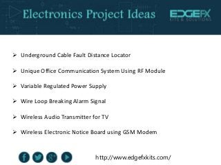 http://www.edgefxkits.com/
 Underground Cable Fault Distance Locator
 Unique Office Communication System Using RF Module...