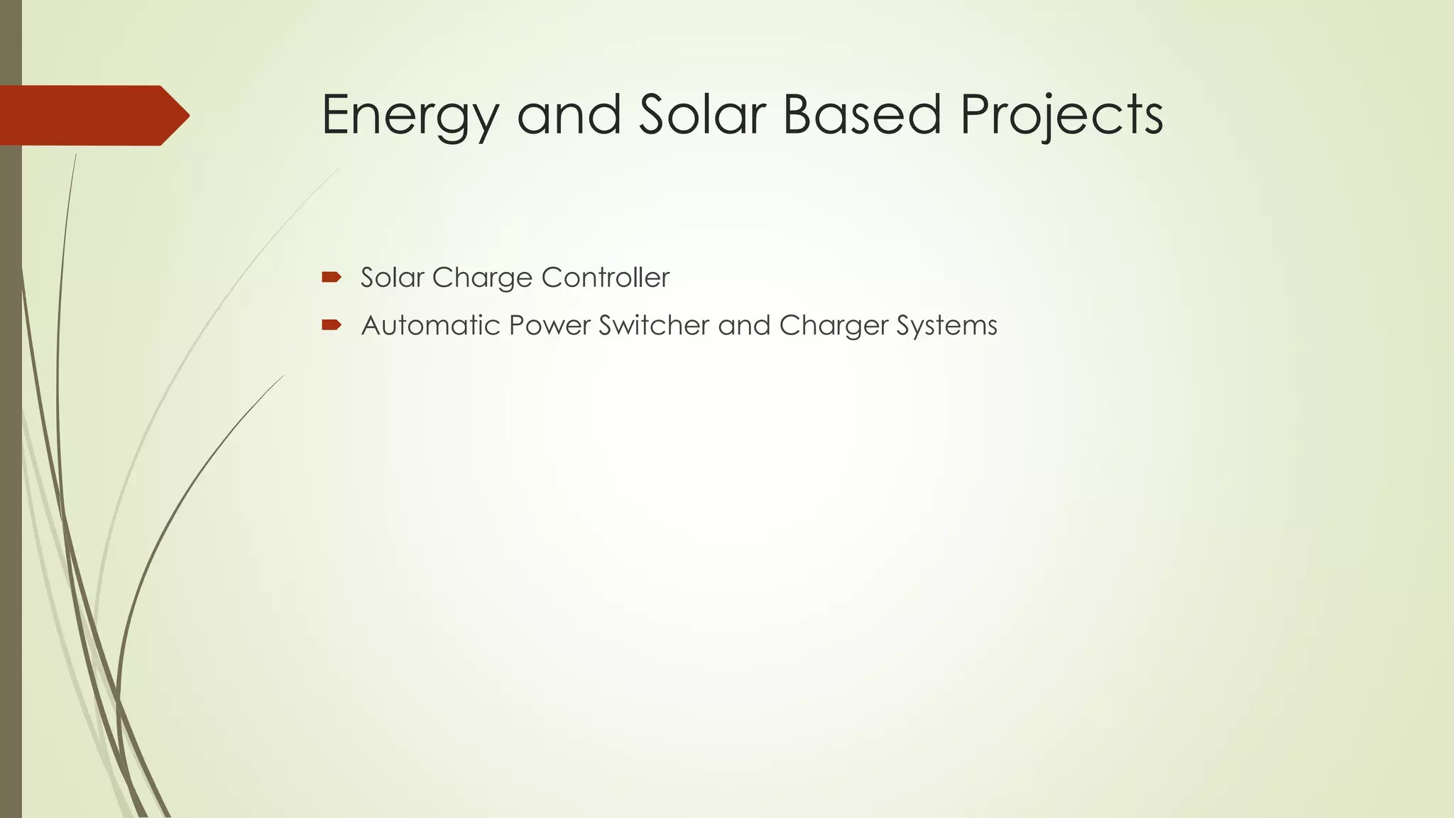 Energy and Solar Based Projects 
 Solar Charge Controller 
 Automatic Power Switcher and Charger Systems 
 