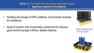 • Handling and storage of CRTs, batteries, circuit boards reviewed
for compliance
• Areas of concern- lack of secondary containment for ethylene
glycol and the storage of lithium, alkaline batteries
Section 2- Non-conformances during certification audits
1. Significant Aspects & Focus Material
 