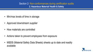 • Min/max levels of time in storage
• Approved downstream supplier
• How materials are controlled
• Actions taken to prevent employees from exposure
• MSDS (Material Safety Data Sheets) sheets up to date and readily
available
Section 2- Non-conformances during certification audits
2. Hazardous Material/ Health & Safety
 