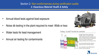 • Annual blood tests against lead exposure
• Noise db testing in the plant required to meet 80db or less
• Water tests for lead management
• Annual air testing for contaminants
Section 2- Non-conformances during certification audits
2. Hazardous Material/ Health & Safety
 