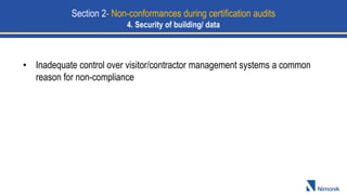 • Inadequate control over visitor/contractor management systems a common
reason for non-compliance
Section 2- Non-conformances during certification audits
4. Security of building/ data
 