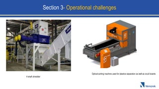 4 shaft shredder
Optical sorting machine used for plastics separation as well as cicuit boards
Section 3- Operational challenges
 
