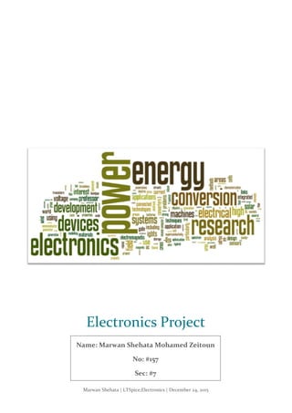 Marwan Shehata | LTSpice;Electronics | December 24, 2015
Electronics Project
Name: Marwan Shehata Mohamed Zeitoun
No: #157
Sec: #7
 