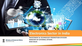 Electronics Sector in India
INVESTMENT & TECHNOLOGY PROMOTION DIVISION
MINISTRY OF EXTERNAL AFFAIRS
NEW DELHI
 