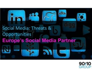 Social Media: Threats & Opportunities Europe’s Social Media Partner 