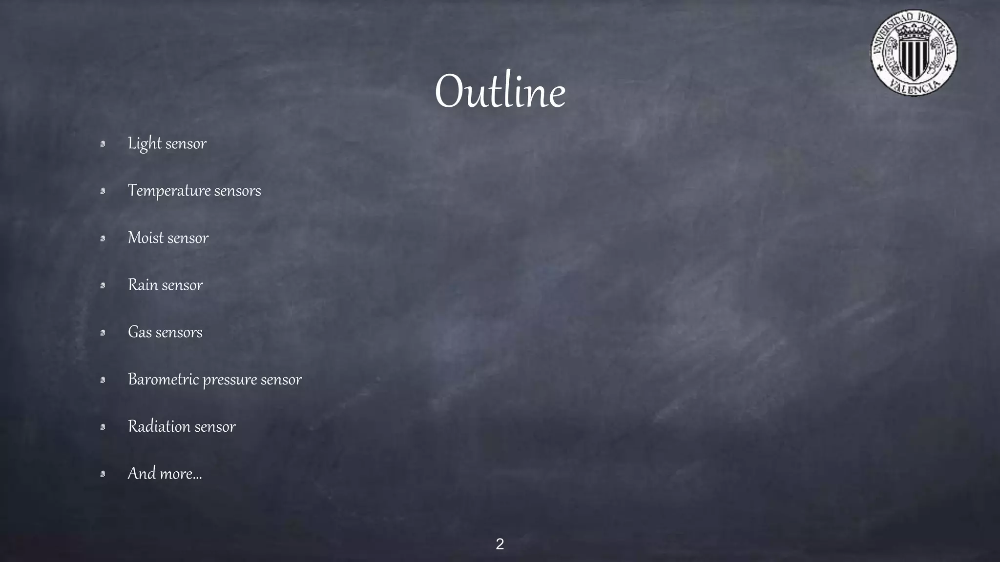 Outline
Light sensor
Temperature sensors
Moist sensor
Rain sensor
Gas sensors
Barometric pressure sensor
Radiation sensor
And more…
2
 