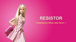 RESISTOR
Presented by: Ethan Jake Ferrer :>
 