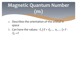 a. Describes the orientation of the orbital in
space
b. Can have the values: - ℓ, (-ℓ + 1), … 0, … (+ ℓ -
1), + ℓ
Magnetic Quantum Number
(ml)
 