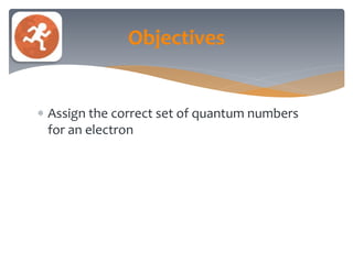  Assign the correct set of quantum numbers
for an electron
Objectives
 