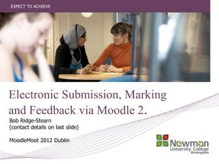 EXPECT TO ACHIEVE




Electronic Submission, Marking
and Feedback via Moodle 2.
Bob Ridge-Stearn
(contact details on last slide)

MoodleMoot 2012 Dublin
 