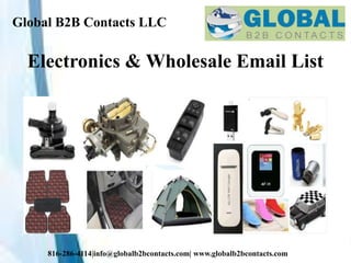 Global B2B Contacts LLC
816-286-4114|info@globalb2bcontacts.com| www.globalb2bcontacts.com
Electronics & Wholesale Email List
 