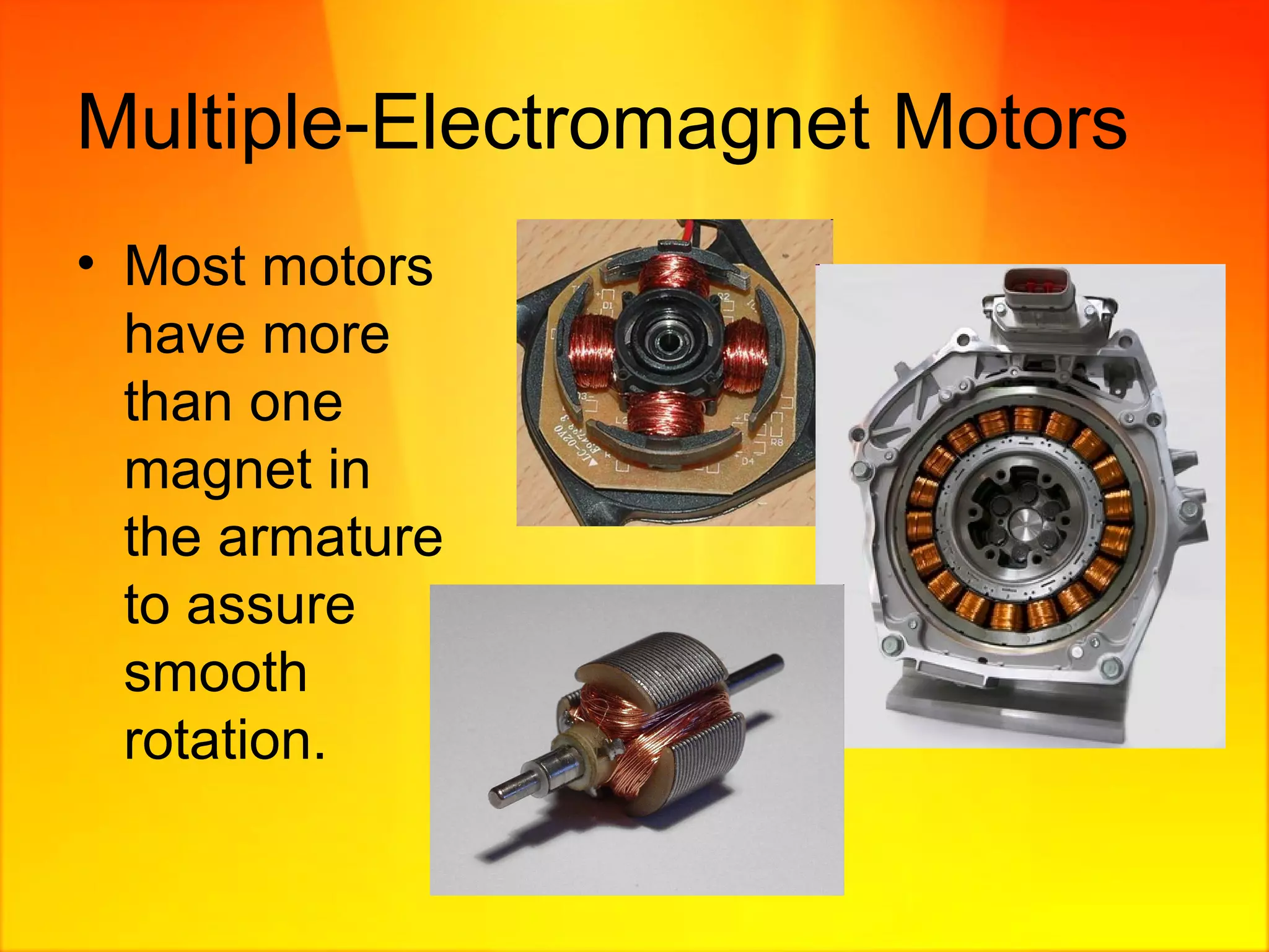 Multiple-Electromagnet Motors Most motors have more than one magnet in the armature to assure smooth rotation. 