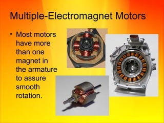 Multiple-Electromagnet Motors Most motors have more than one magnet in the armature to assure smooth rotation. 