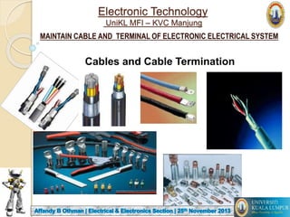 Electronic Technology
UniKL MFI – KVC Manjung
MAINTAIN CABLE AND TERMINAL OF ELECTRONIC ELECTRICAL SYSTEM
Cables and Cable Termination
1
 