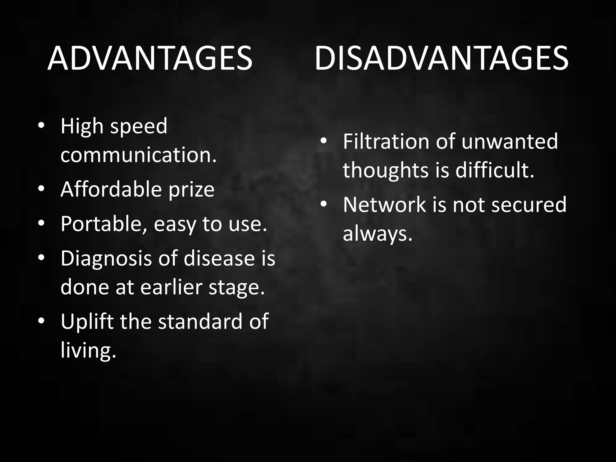 ADVANTAGES DISADVANTAGES
• High speed
communication.
• Affordable prize
• Portable, easy to use.
• Diagnosis of disease is
done at earlier stage.
• Uplift the standard of
living.
• Filtration of unwanted
thoughts is difficult.
• Network is not secured
always.
 