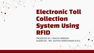 Electronic Toll
Collection
System Using
RFID
PRESENTED BY : MUCHA NIRDESH
GUIDED BY : MR. SATHYA NARAYANAN N M.E
 