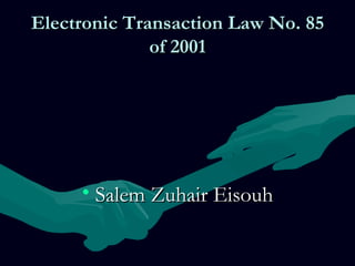 Electronic Transaction Law No. 85
              of 2001




     • Salem Zuhair Eisouh
 