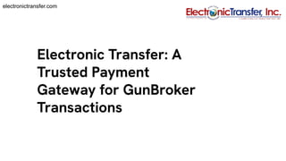 Electronic Transfer: A
Trusted Payment
Gateway for GunBroker
Transactions
electronictransfer.com
 