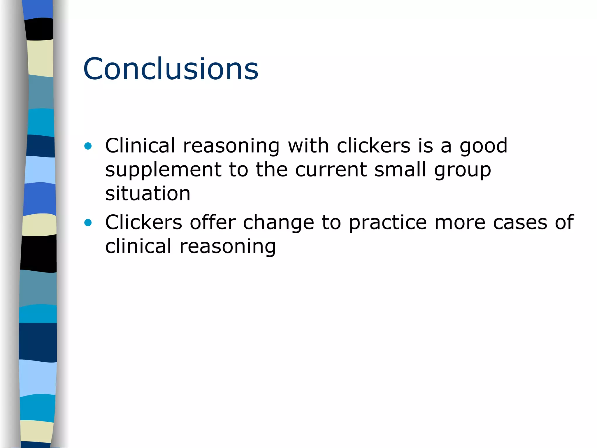 Conclusions Clinical reasoning with clickers is a good supplement to the current small group situation Clickers offer change to practice more cases of clinical reasoning 