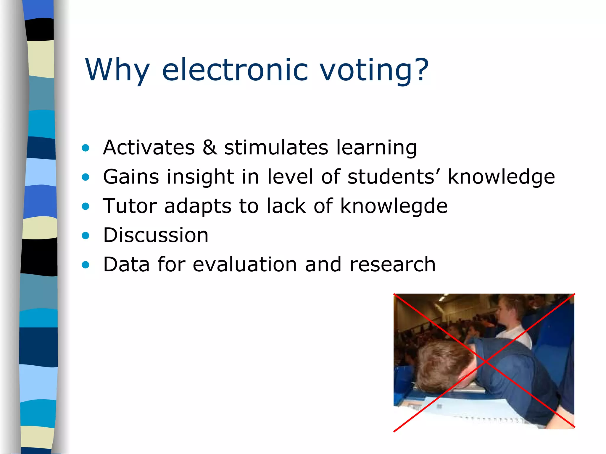 Why electronic voting? Activates & stimulates learning Gains insight in level of students’ knowledge  Tutor adapts to lack of knowlegde Discussion Data for evaluation and research 