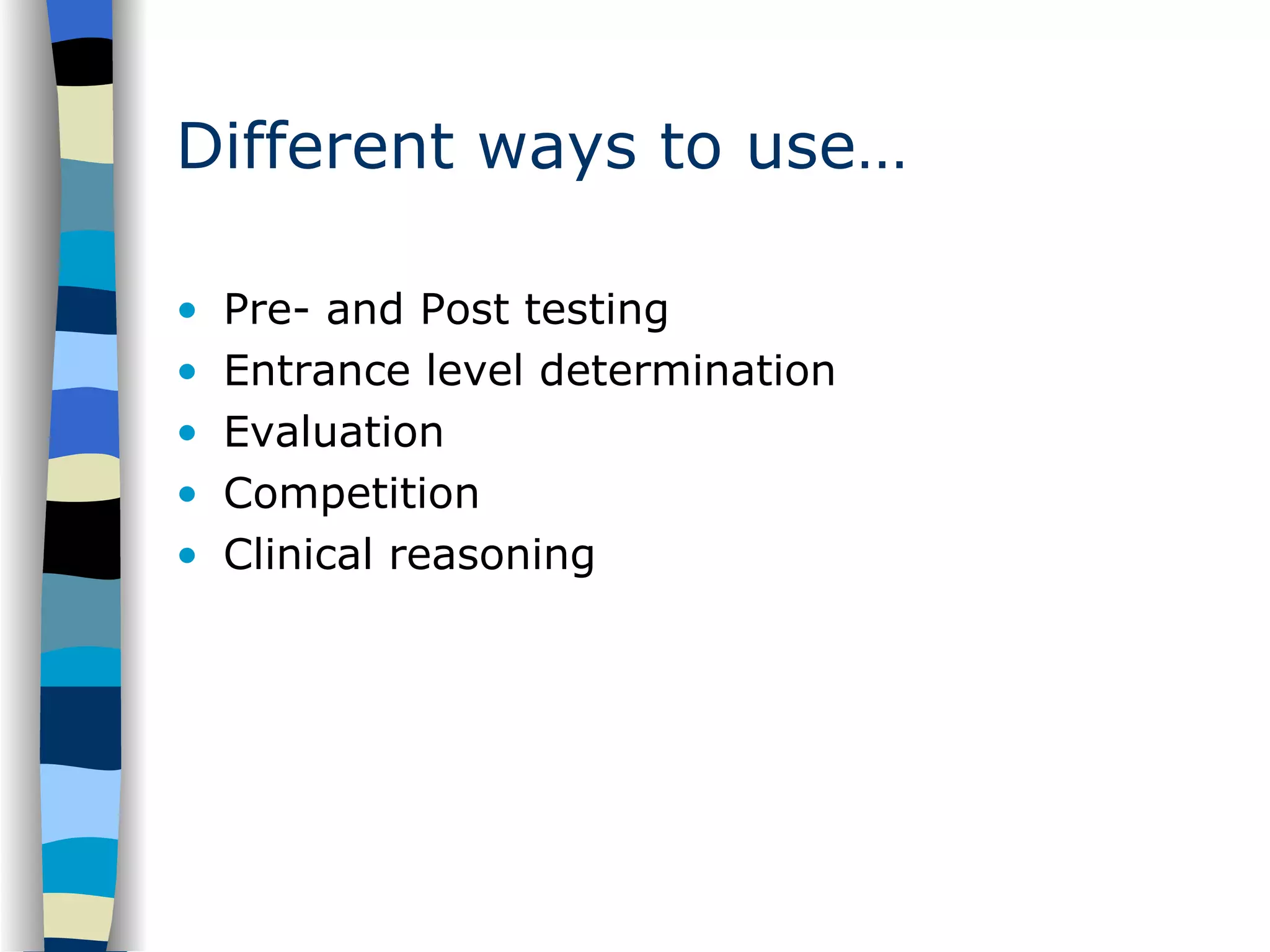 Different ways to use… Pre- and Post testing Entrance level determination Evaluation Competition Clinical reasoning 