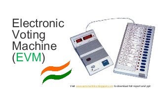 Electronic
Voting
Machine
(EVM)
Visit www.seminarlinks.blogspot.com to download full report and ppt
 