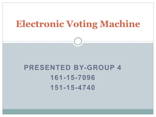 PRESENTED BY-GROUP 4
161-15-7096
151-15-4740
Electronic Voting Machine
 