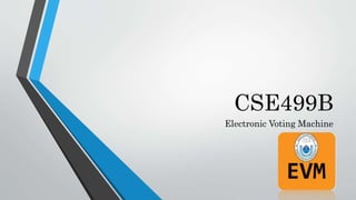 CSE499B
Electronic Voting Machine
 