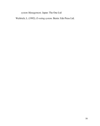 system Management. Japan: The One Ltd
Weihrich, L. (1992). E-voting system. Benin: Edo Press Ltd.
50
 