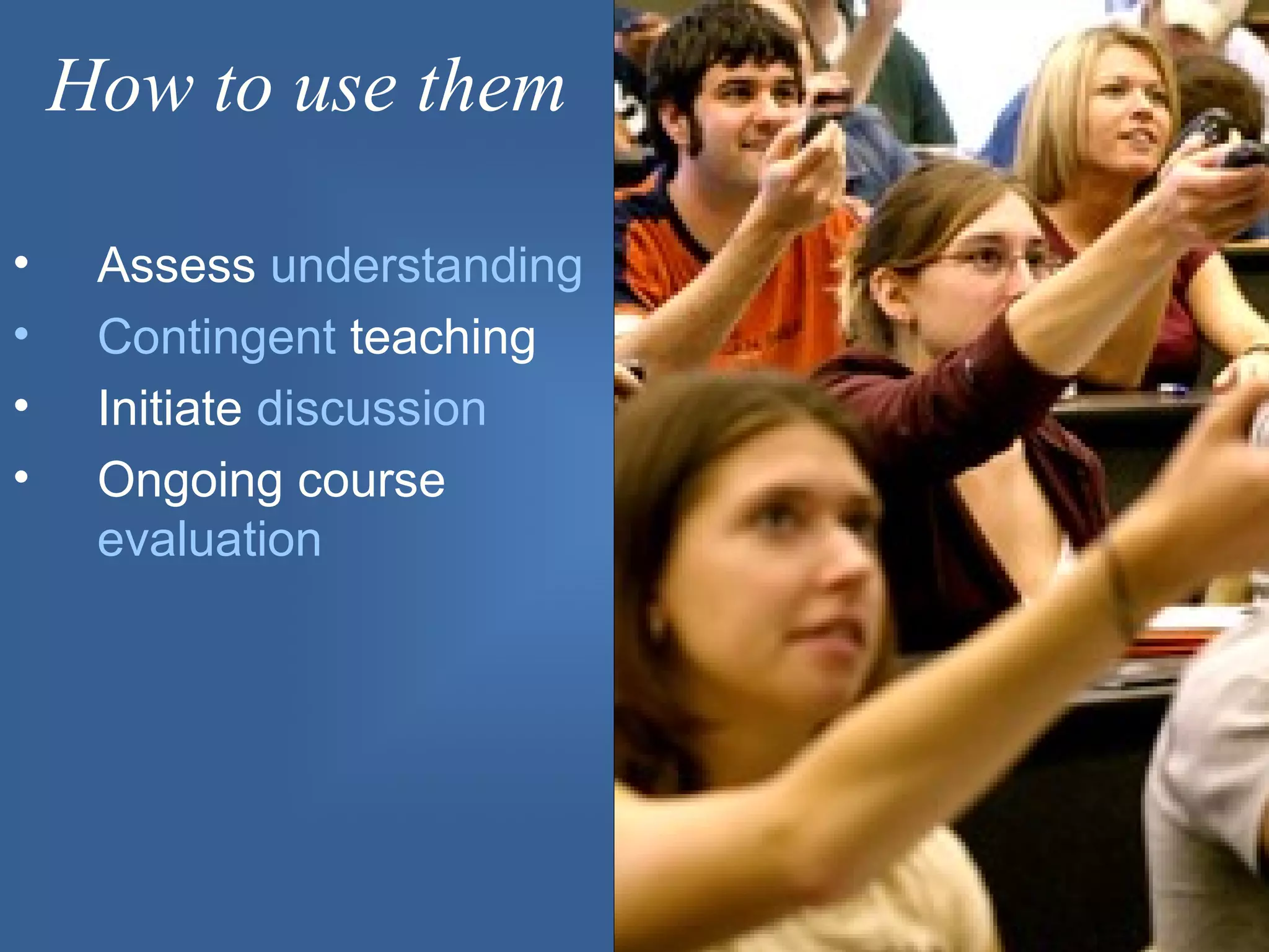 How to use them

•    Assess understanding
•    Contingent teaching
•    Initiate discussion
•    Ongoing course
     evaluation
 