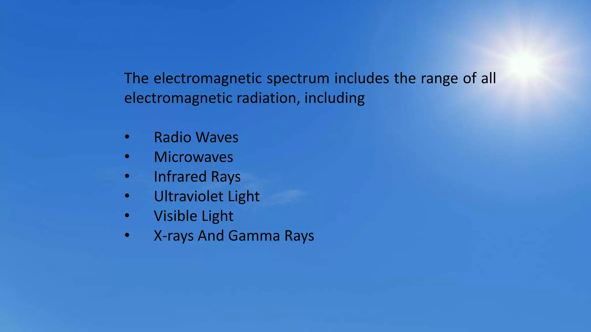 The electromagnetic spectrum includes the range of all
electromagnetic radiation, including
• Radio Waves
• Microwaves
• Infrared Rays
• Ultraviolet Light
• Visible Light
• X-rays And Gamma Rays
 